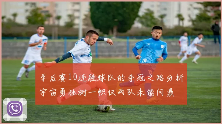 季后赛10连胜球队的夺冠之路分析宇宙勇独树一帜仅两队未能问鼎