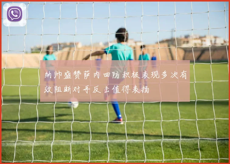 纳帅盛赞萨内回防积极表现多次有效阻断对手反击值得表扬