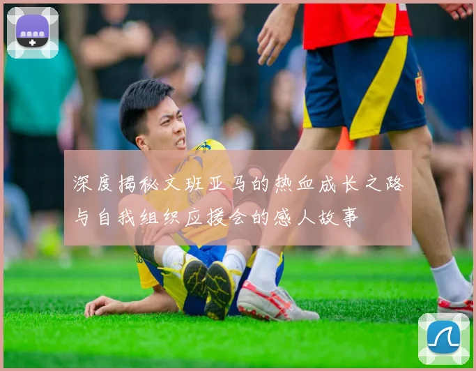 深度揭秘文班亚马的热血成长之路与自我组织应援会的感人故事