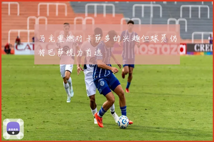 马竞重燃对卡萨多的兴趣但球员仍将巴萨视为首选