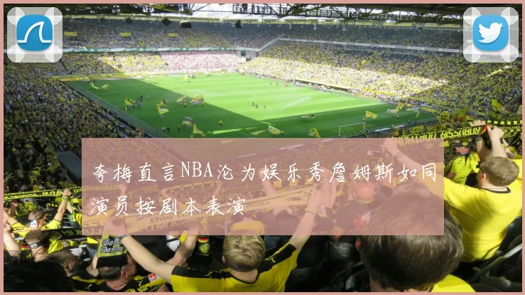 夸梅直言NBA沦为娱乐秀詹姆斯如同演员按剧本表演