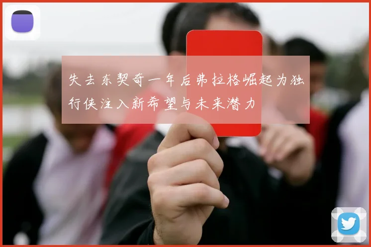 失去东契奇一年后弗拉格崛起为独行侠注入新希望与未来潜力